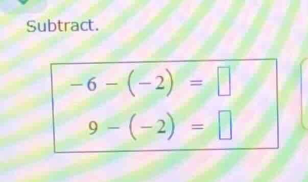 subtract. -6 - (-2) = 9 - (-2) =