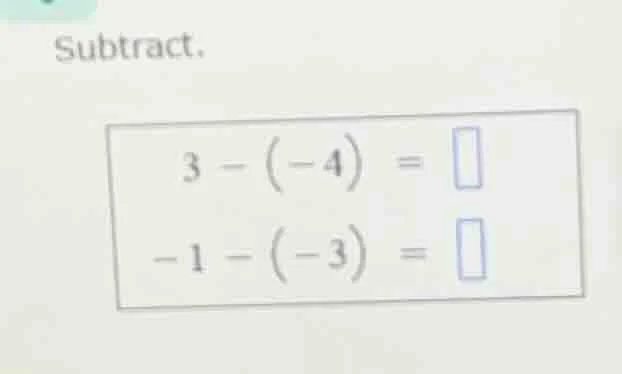 subtract. 3 - (-4) = -1 - (-3) =