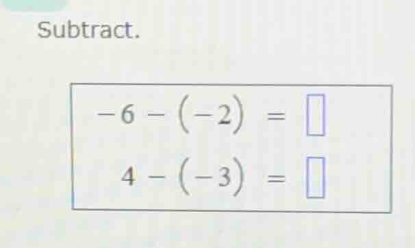 subtract. -6 - (-2) = 4 - (-3) =