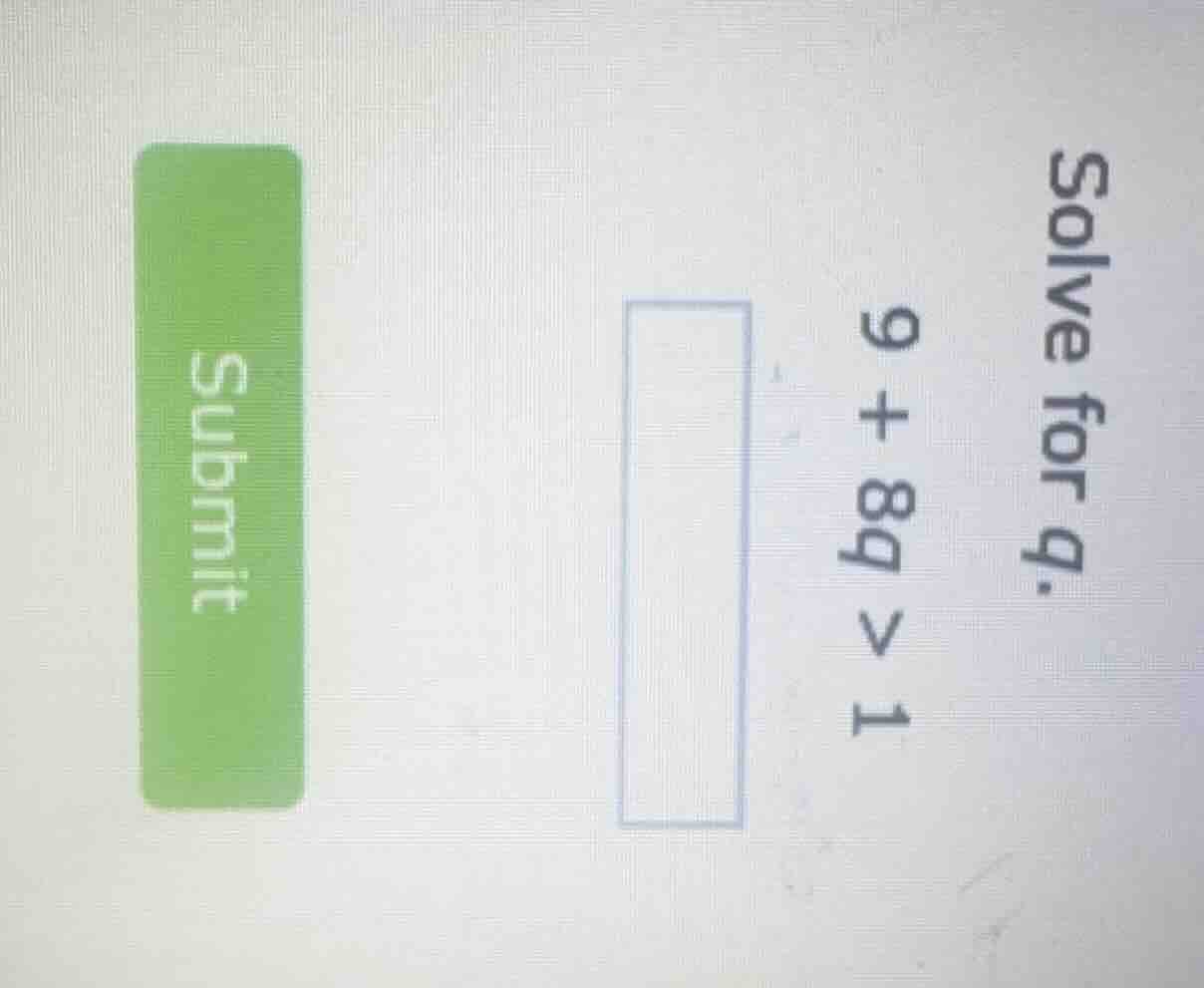 solve for q. 9 + 8q > 1