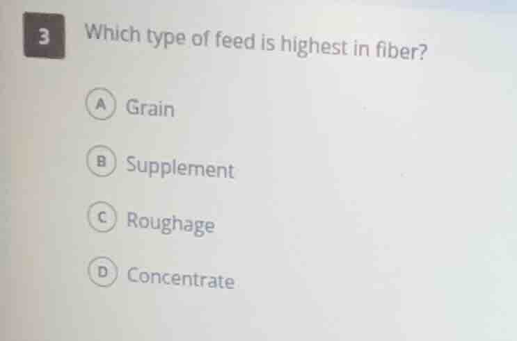 3 which type of feed is highest in fiber? a grain b supplement c rougha…