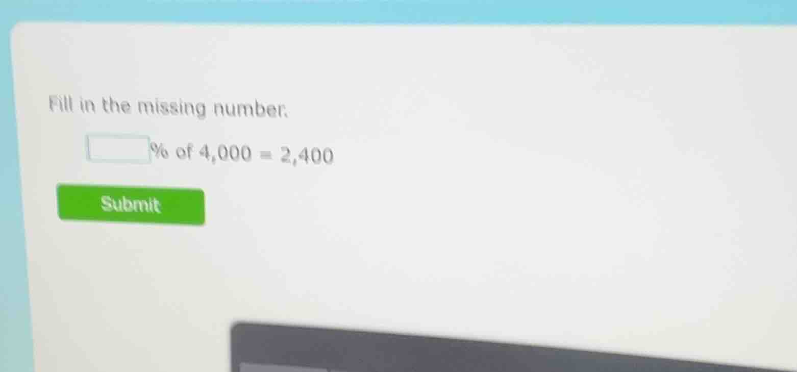 fill in the missing number. \\boxed{}% of 4,000 = 2,400