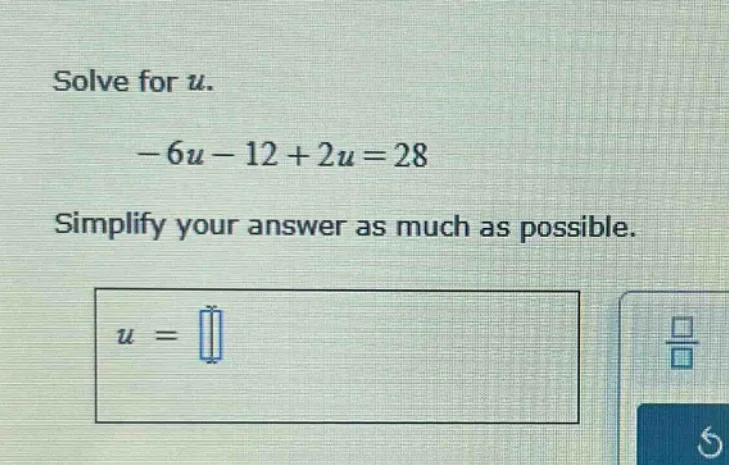 solve for u. -6u - 12 + 2u = 28 simplify your answer as much as possibl…