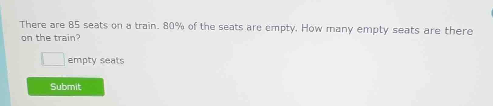 there are 85 seats on a train. 80% of the seats are empty. how many emp…