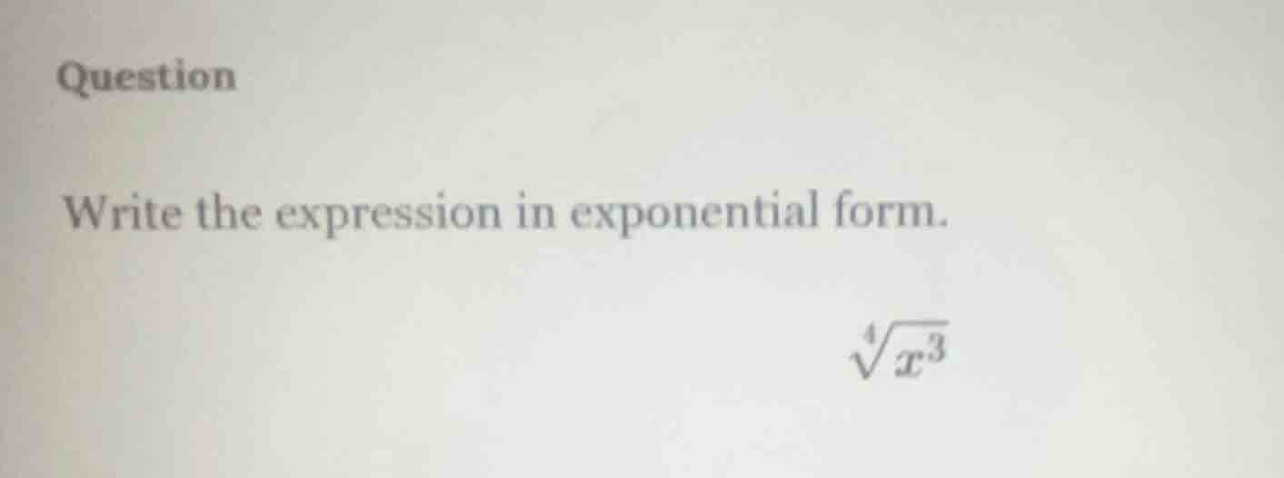 question write the expression in exponential form. \\sqrt4{x^3}
