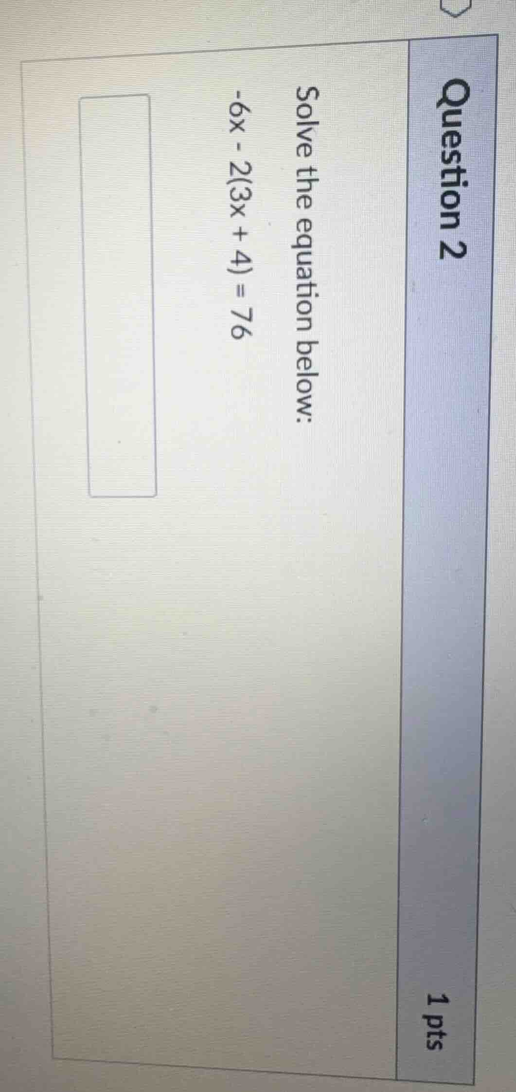 question 2 1 pts solve the equation below: -6x - 2(3x + 4) = 76