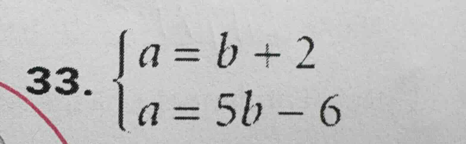 33. \\begin{cases} a = b + 2 \\\\ a = 5b - 6 \\end{cases}