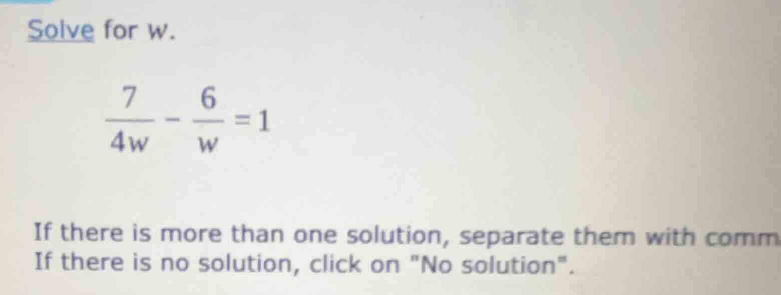 solve for w. \\(\\frac{7}{4w} - \\frac{6}{w} = 1\\) if there is more th…