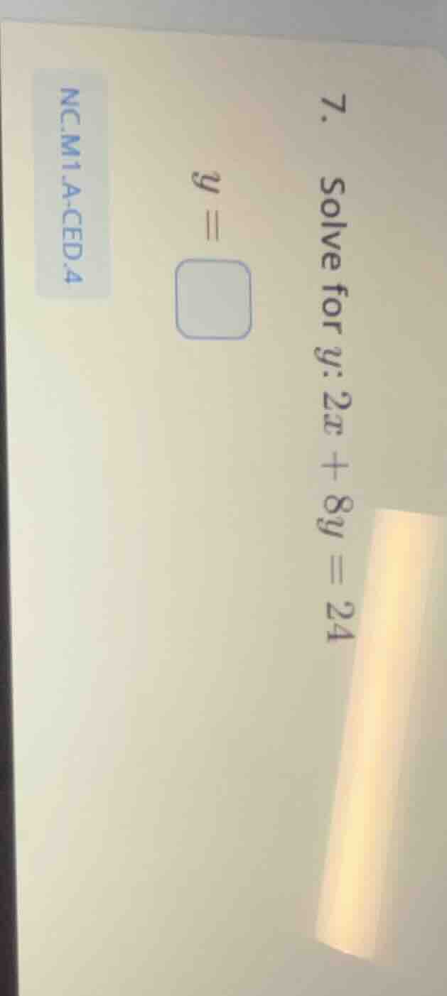 7. solve for y: 2x + 8y = 24 y = \\square ncm1.a.ced.4
