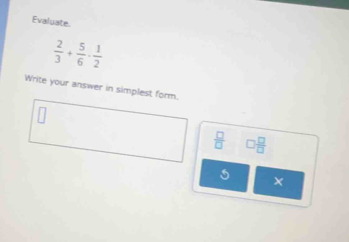 evaluate. \\(\\frac{2}{3} + \\frac{5}{6} \\cdot \\frac{1}{2}\\) write y…