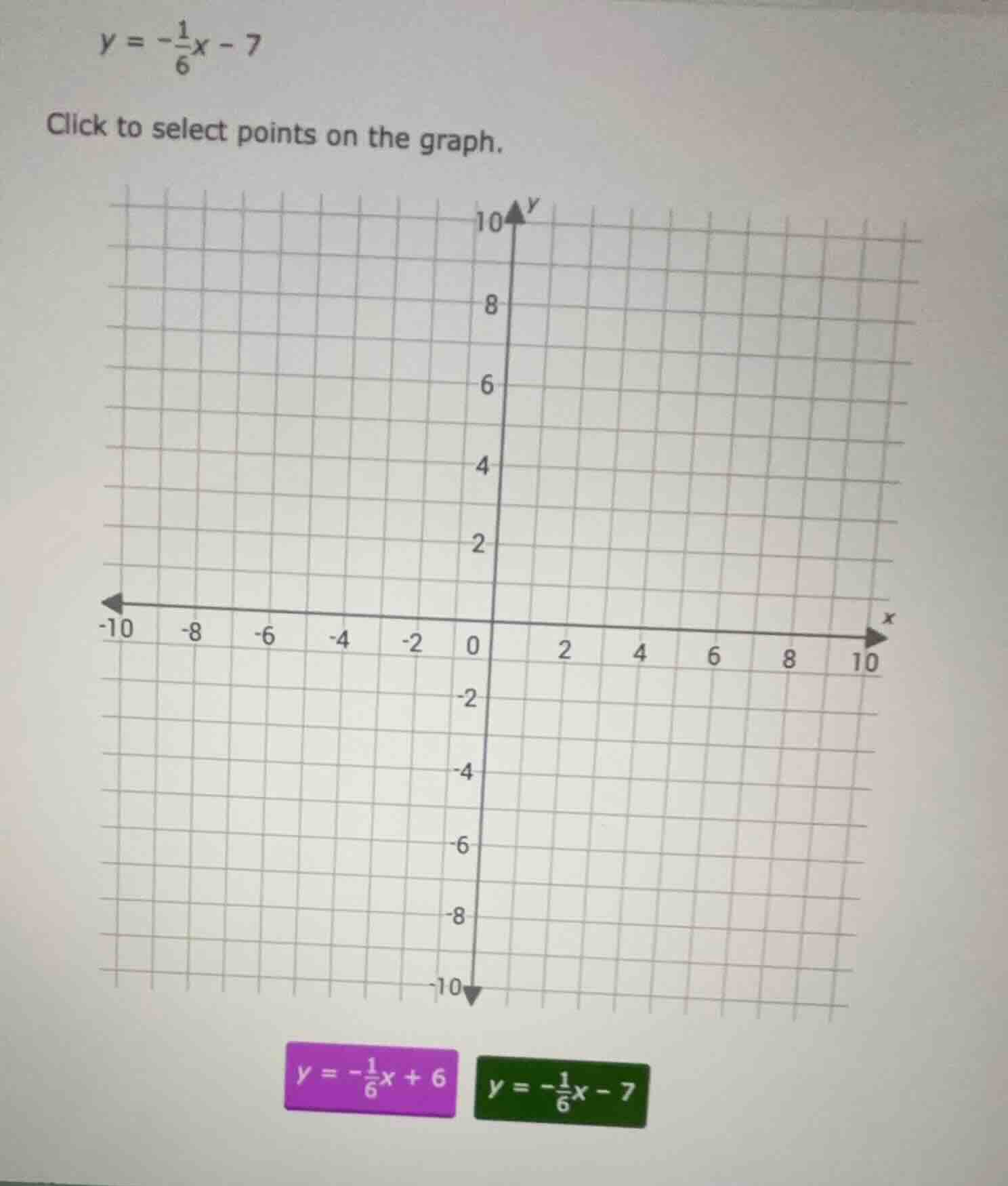 y = -\\frac{1}{6}x - 7 click to select points on the graph. (graph with…