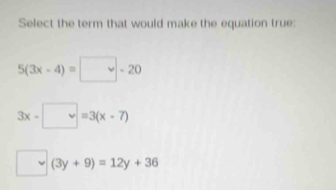 select the term that would make the equation true: $5(3x - 4) = \\squar…