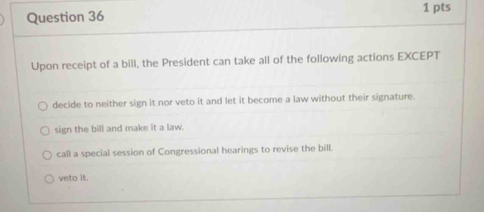 question 36 1 pts upon receipt of a bill, the president can take all of…