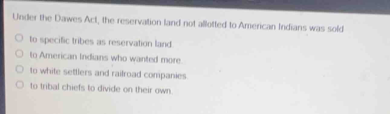 under the dawes act, the reservation land not allotted to american indi…