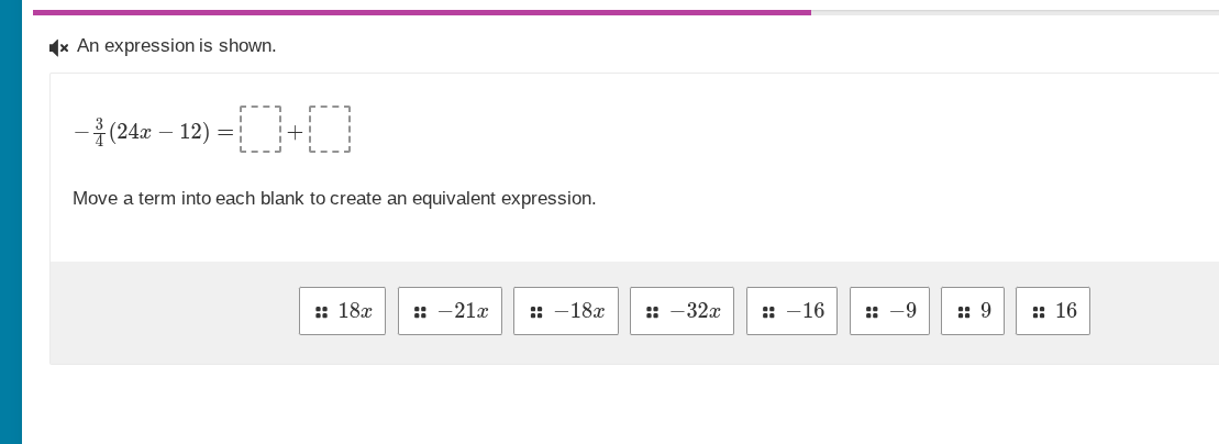 an expression is shown. $-\frac{3}{4}(24x - 12)=square+square$ move a t…