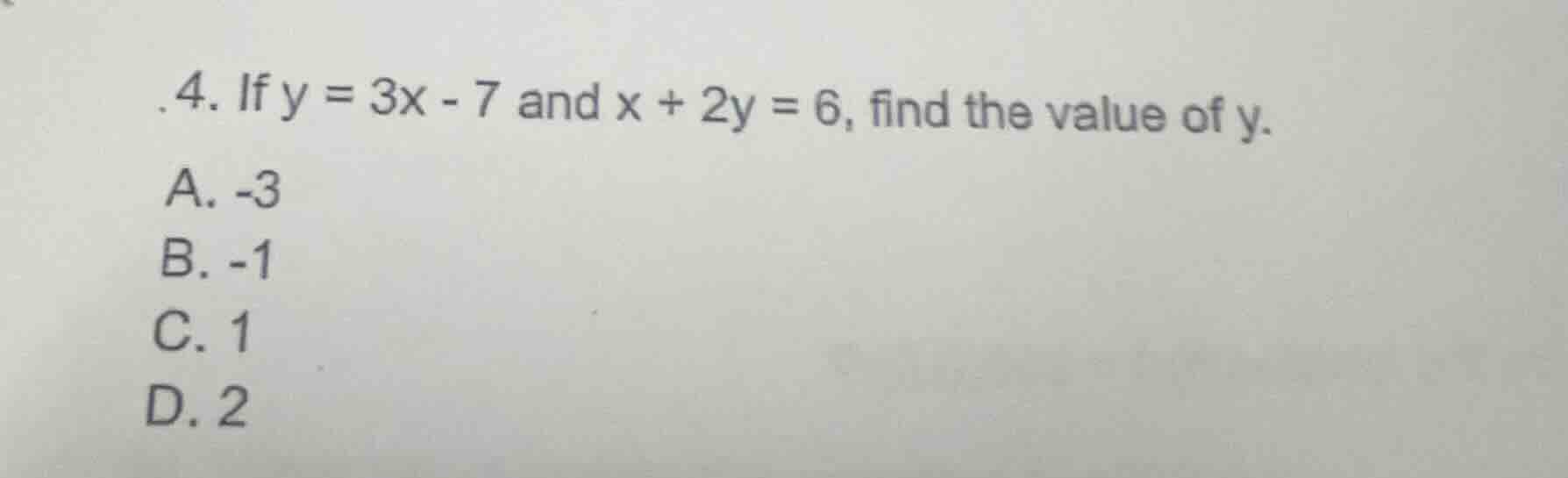 4. if $y = 3x - 7$ and $x + 2y = 6$, find the value of $y$. a. -3 b. -1…