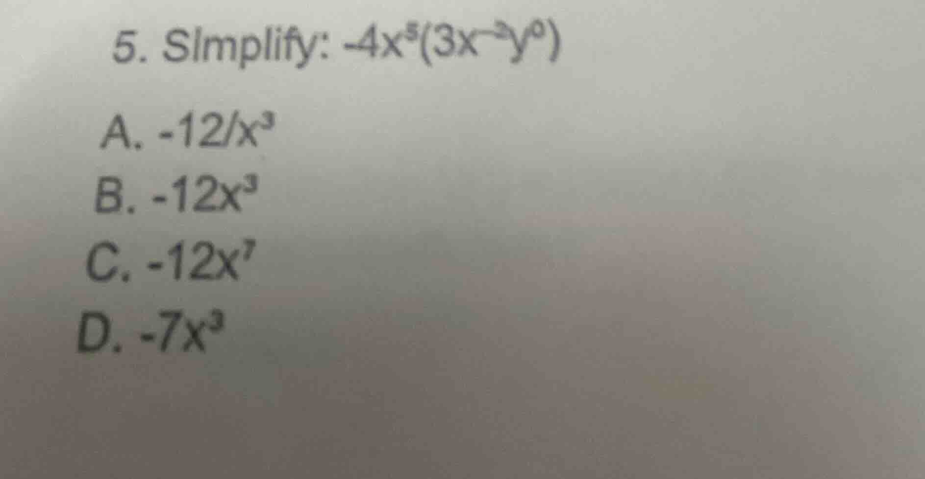 5. simplify: $-4x^{5}(3x^{-2}y^{0})$ a. $-12/x^{3}$ b. $-12x^{3}$ c. $-…