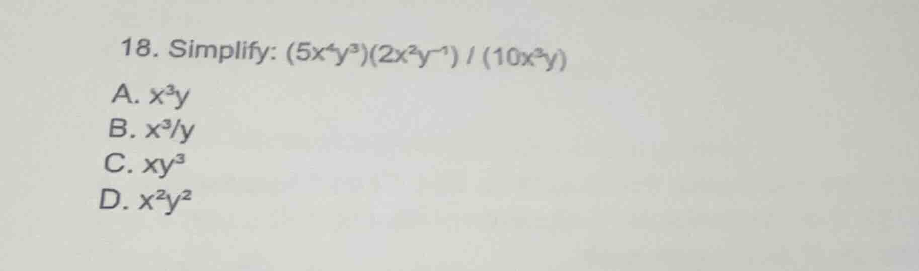 18. simplify: (5x⁴y³)(2x²y⁻¹) / (10x³y) a. x³y b. x³/y c. xy³ d. x²y²