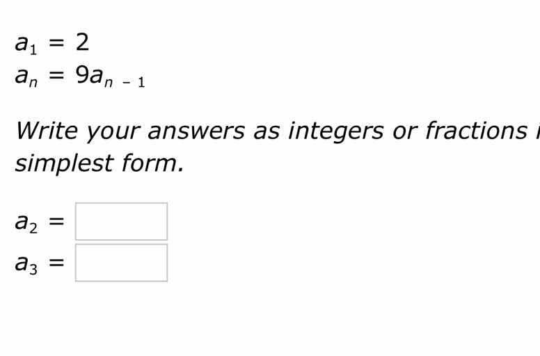 a₁ = 2 aₙ = 9aₙ₋₁ write your answers as integers or fractions in simple…