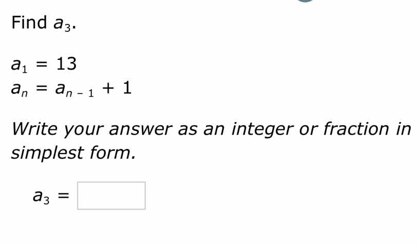 find $a_3$.\\ $a_1 = 13$\\ $a_n = a_{n - 1} + 1$\\ write your answer as…