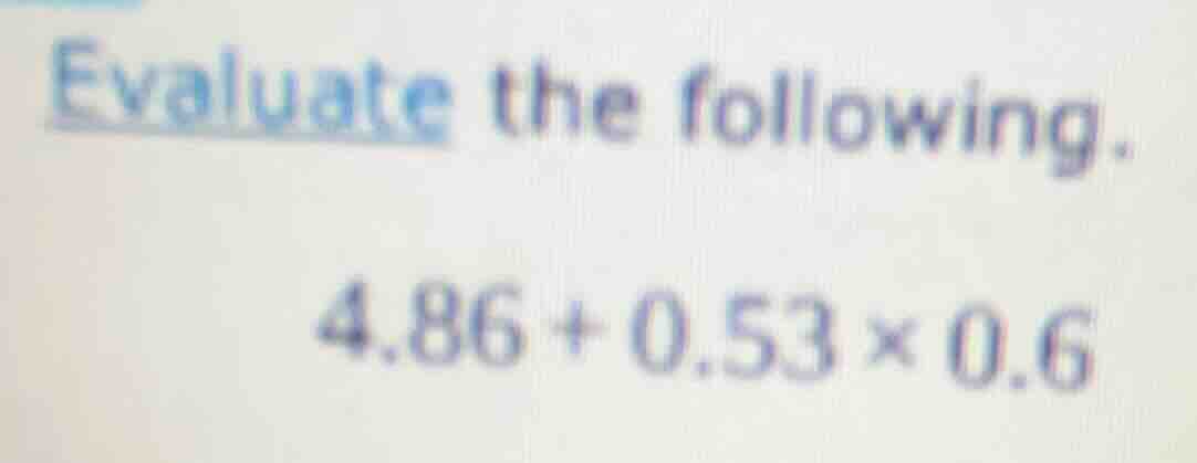 evaluate the following. 4.86 + 0.53 × 0.6