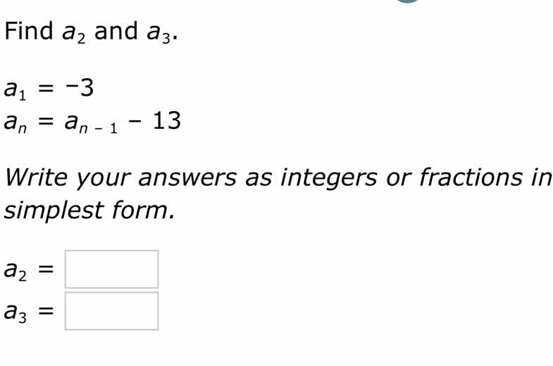 find $a_2$ and $a_3$. $a_1 = -3$ $a_n = a_{n - 1} - 13$ write your answ…