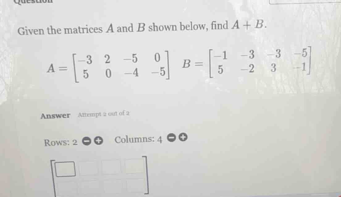 given the matrices a and b shown below, find a + b. a = \\begin{bmatrix…