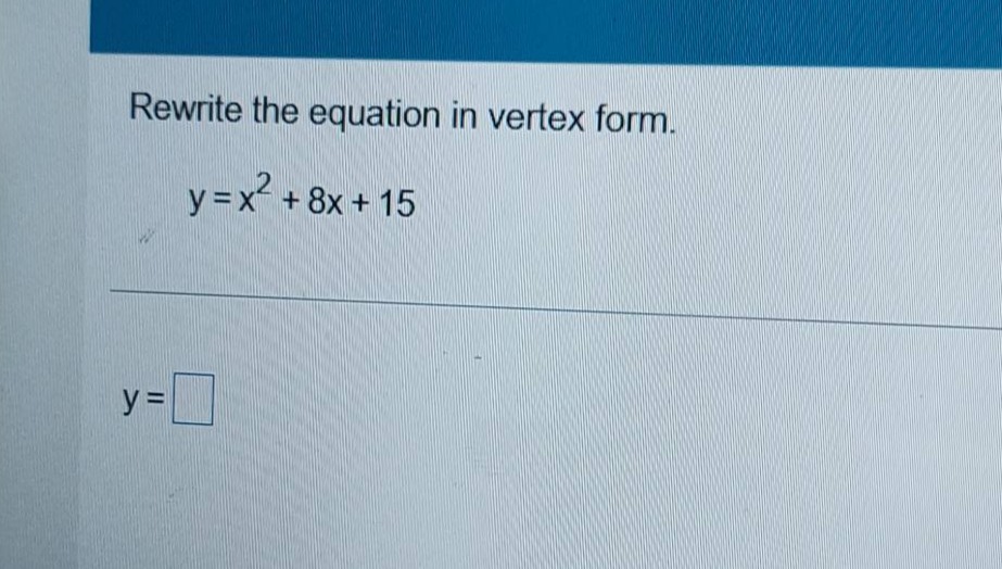 rewrite the equation in vertex form. y = x² + 8x + 15 y = \\square