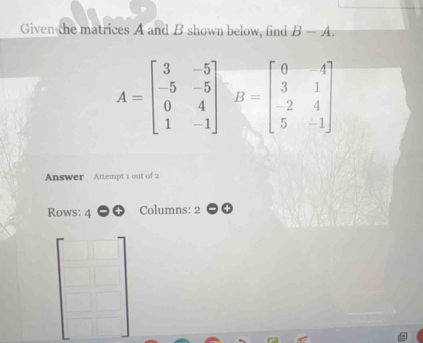 given the matrices a and b shown below, find b - a. a = \\begin{bmatrix…