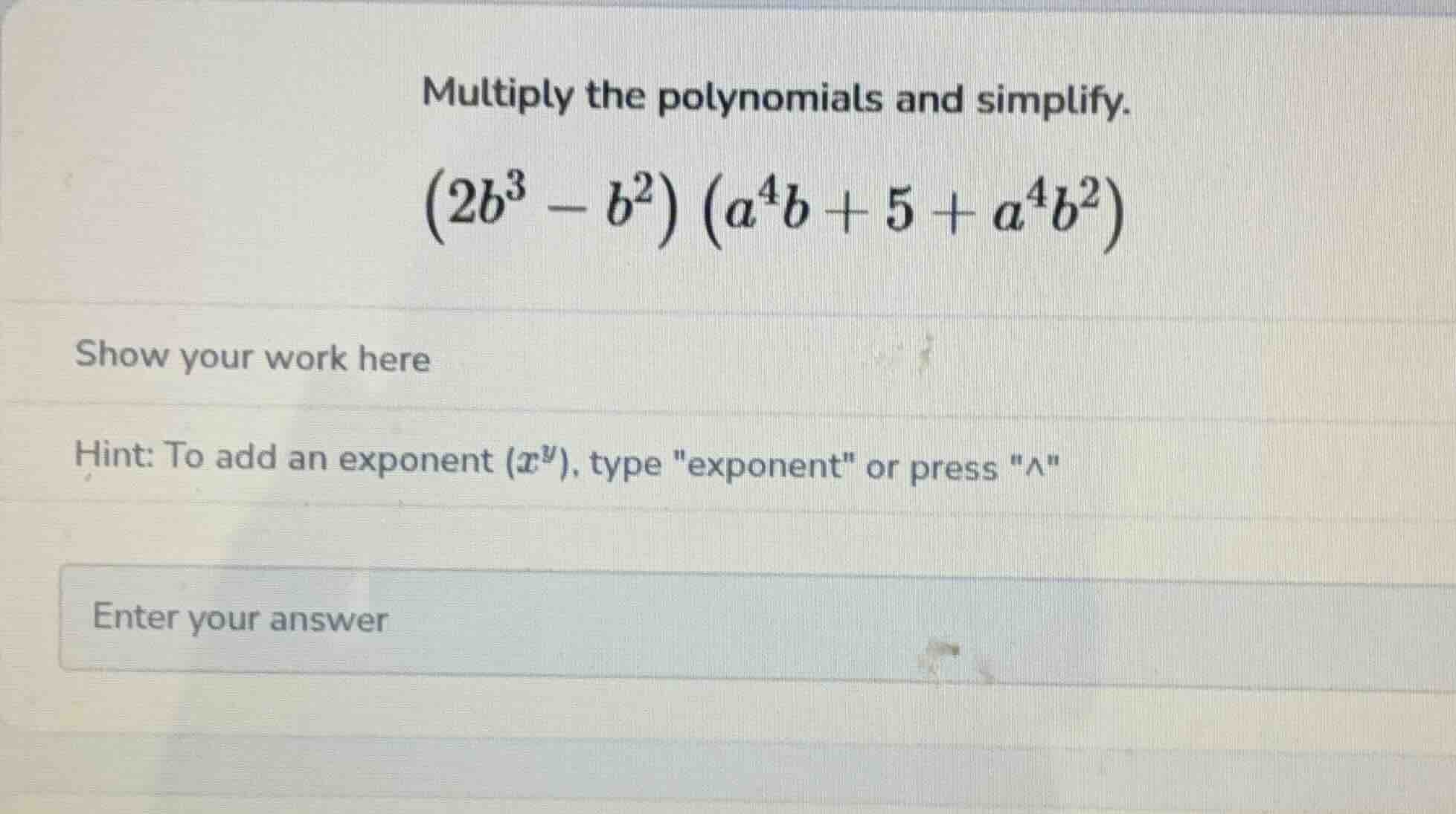 multiply the polynomials and simplify.\\((2b^3 - b^2)(a^4b + 5 + a^4b^2…