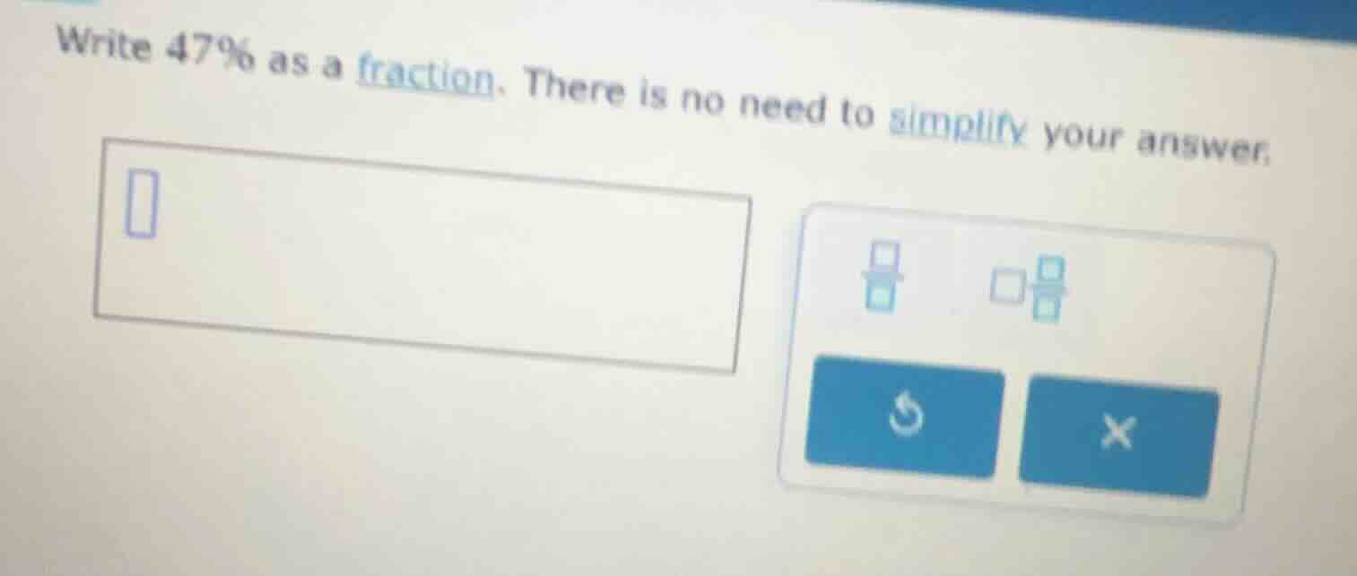 write 47% as a fraction. there is no need to simplify your answer.