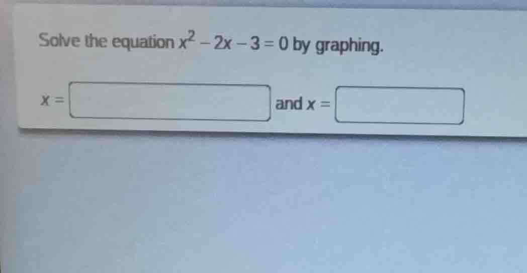 solve the equation $x^2 - 2x - 3 = 0$ by graphing. $x = \\square$ and $…
