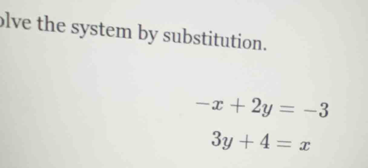 olve the system by substitution. $-x + 2y = -3$ $3y + 4 = x$