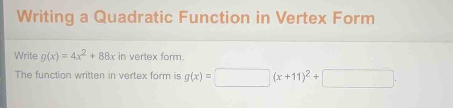 writing a quadratic function in vertex form write ( g(x) = 4x^2 + 88x )…