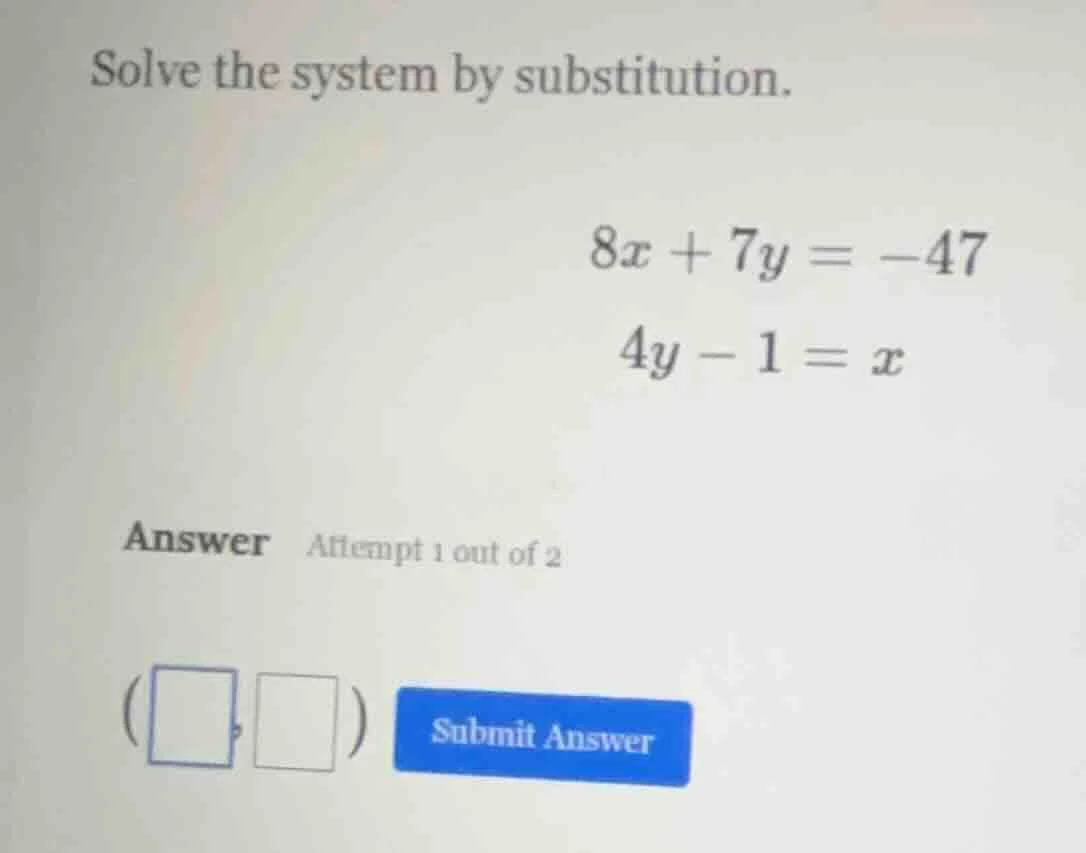 solve the system by substitution. 8x + 7y = -47 4y - 1 = x answer attem…