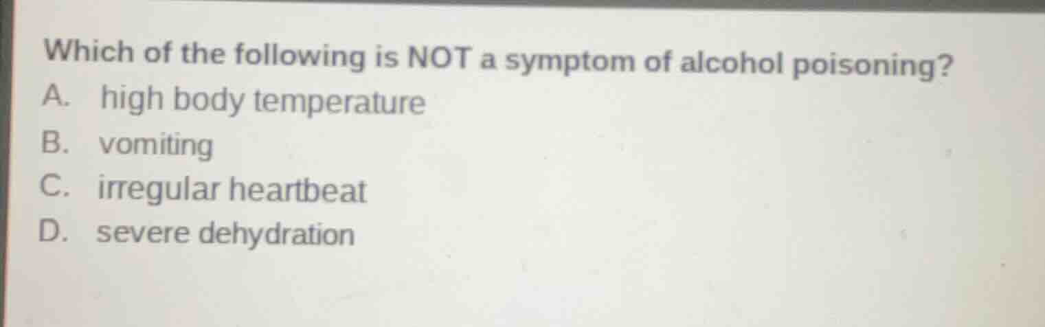 which of the following is not a symptom of alcohol poisoning? a. high b…