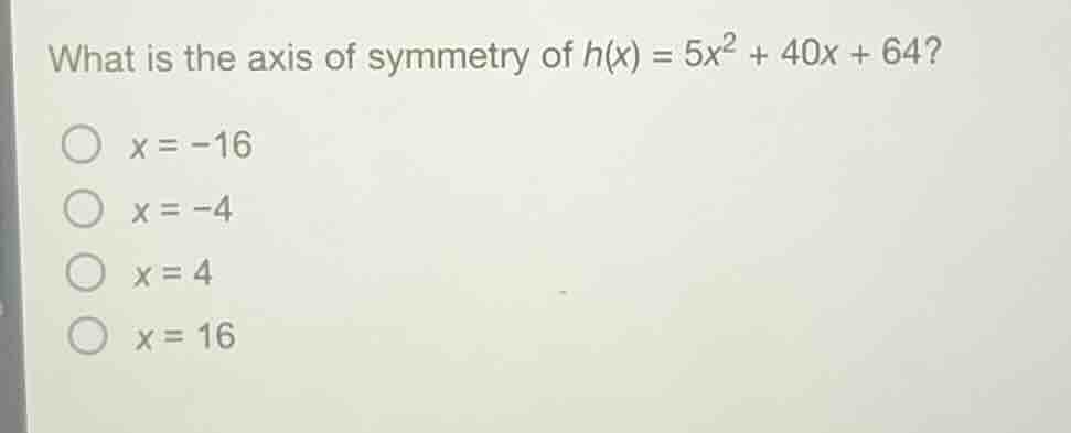 what is the axis of symmetry of h(x) = 5x² + 40x + 64? ○ x = -16 ○ x = …
