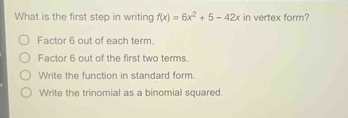 what is the first step in writing $f(x) = 6x^2 + 5 - 42x$ in vertex for…