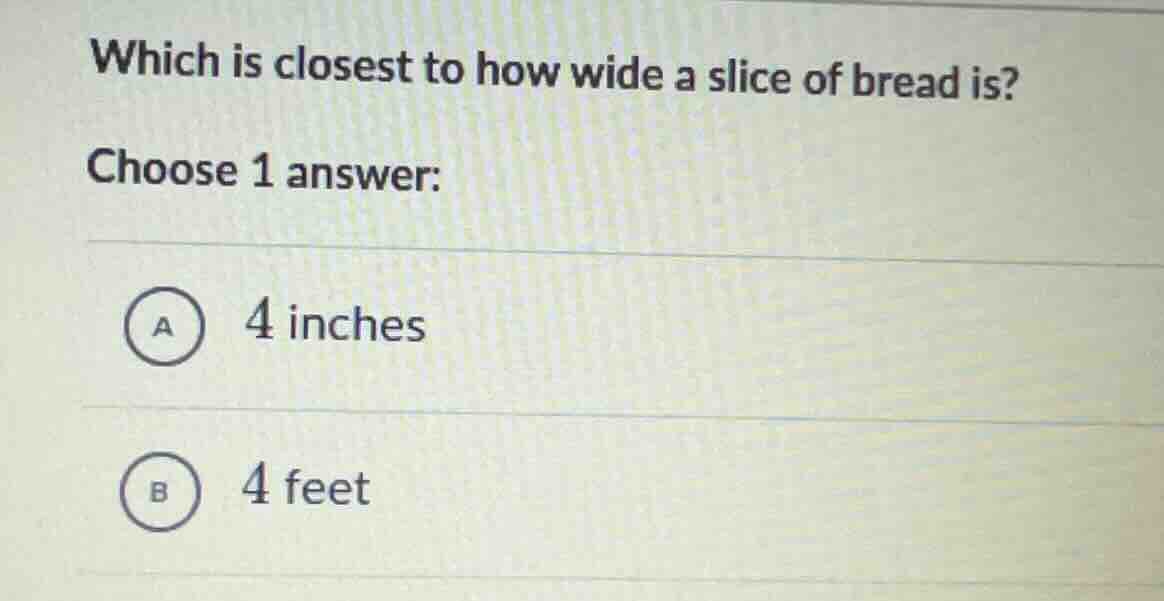 which is closest to how wide a slice of bread is? choose 1 answer: a 4 …