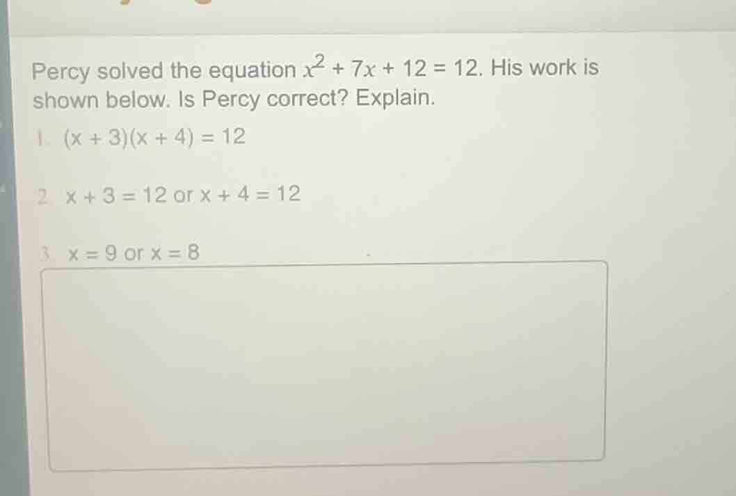 percy solved the equation $x^2 + 7x + 12 = 12$. his work is shown below…