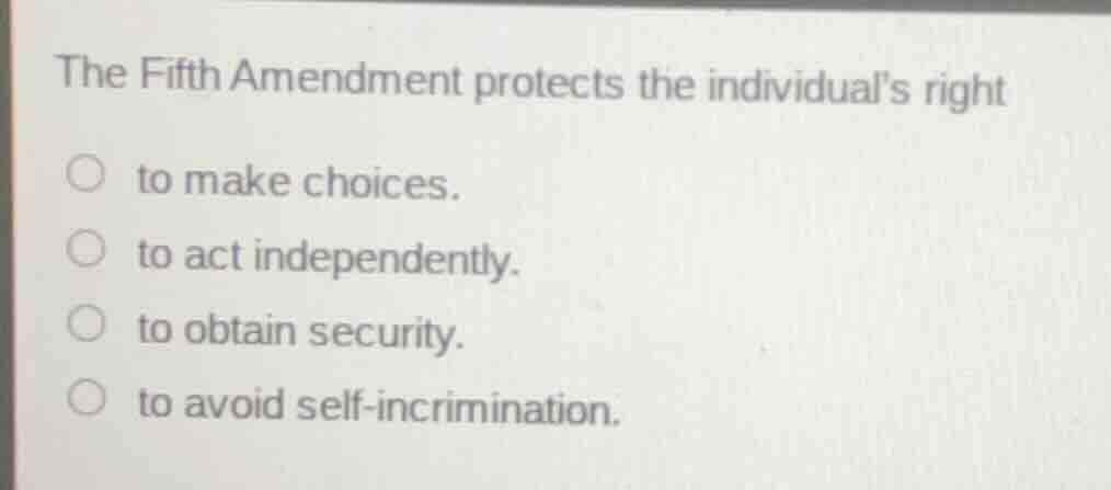 the fifth amendment protects the individual’s right ○ to make choices. …