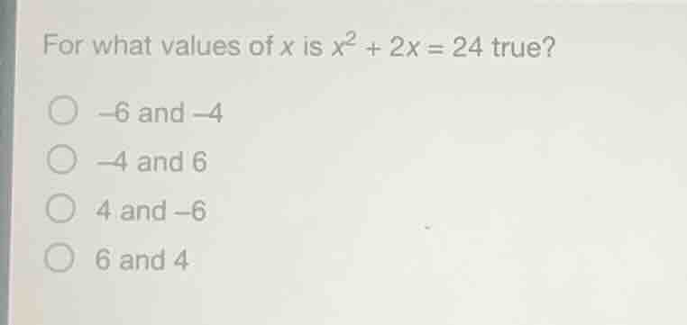 for what values of x is $x^2 + 2x = 24$ true? - $-6$ and $-4$ - $-4$ an…