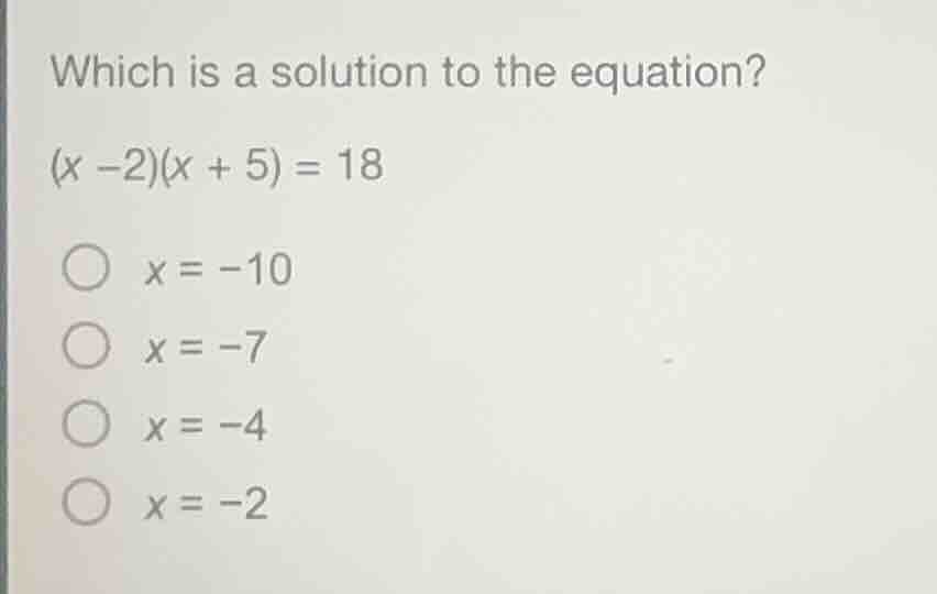 which is a solution to the equation? $(x - 2)(x + 5) = 18$ $\\bigcirc$ …
