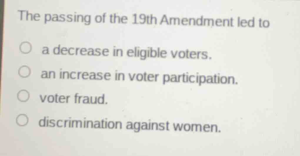 the passing of the 19th amendment led to a decrease in eligible voters.…