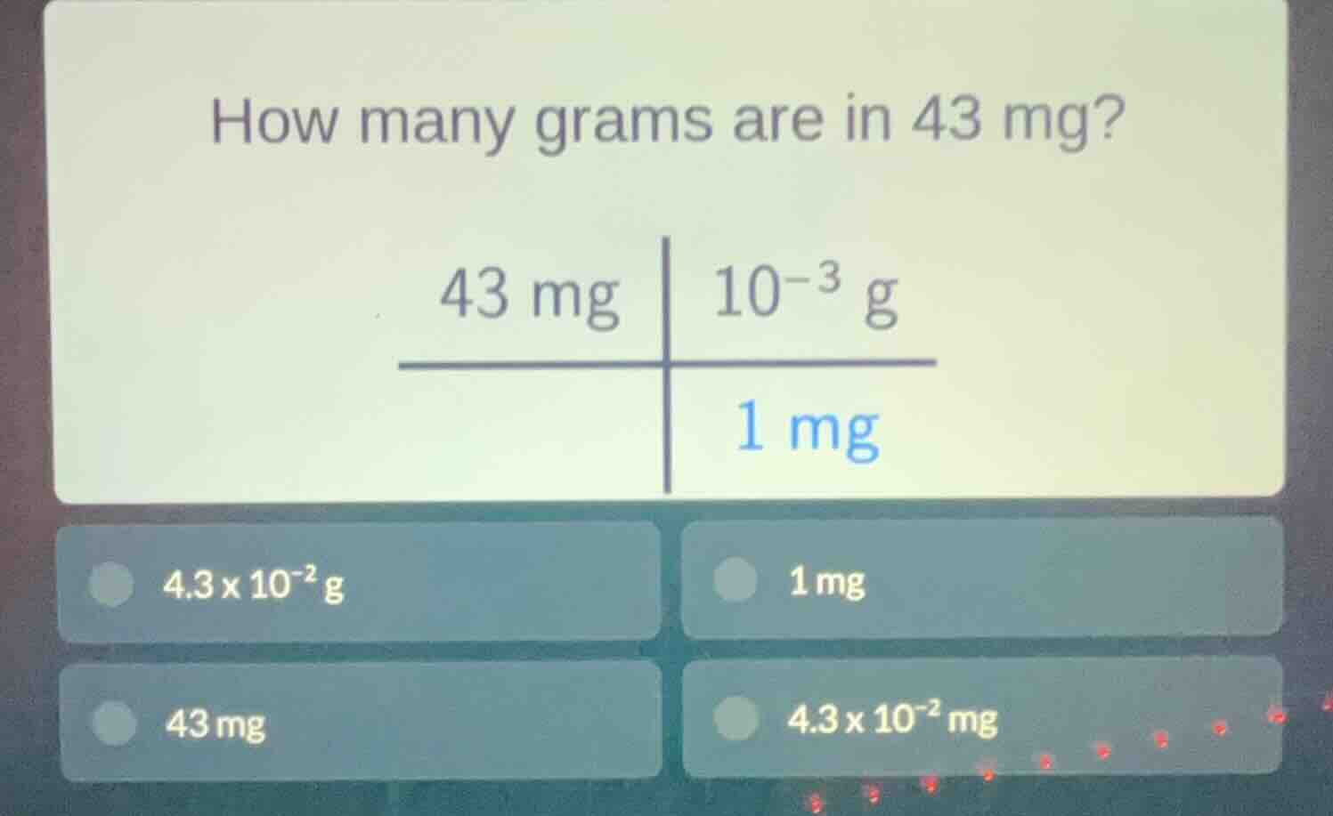 how many grams are in 43 mg? 43 mg | $10^{-3}$ g ———————— | 1 mg option…