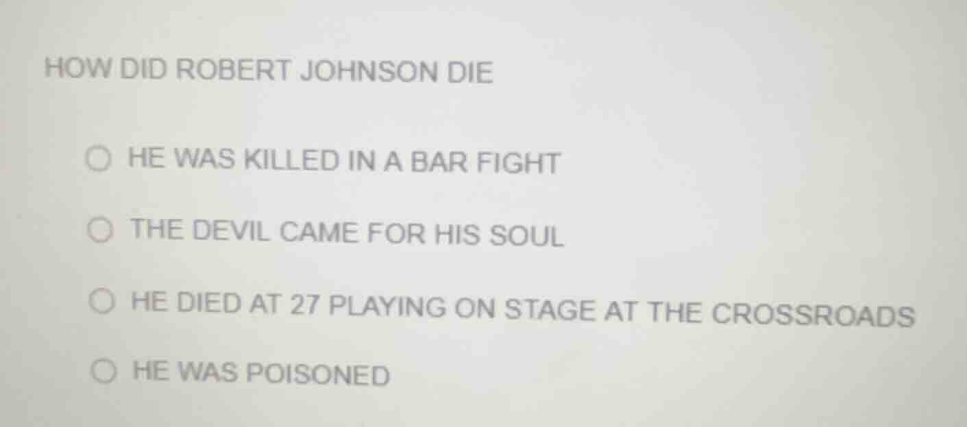 how did robert johnson die ○ he was killed in a bar fight ○ the devil c…
