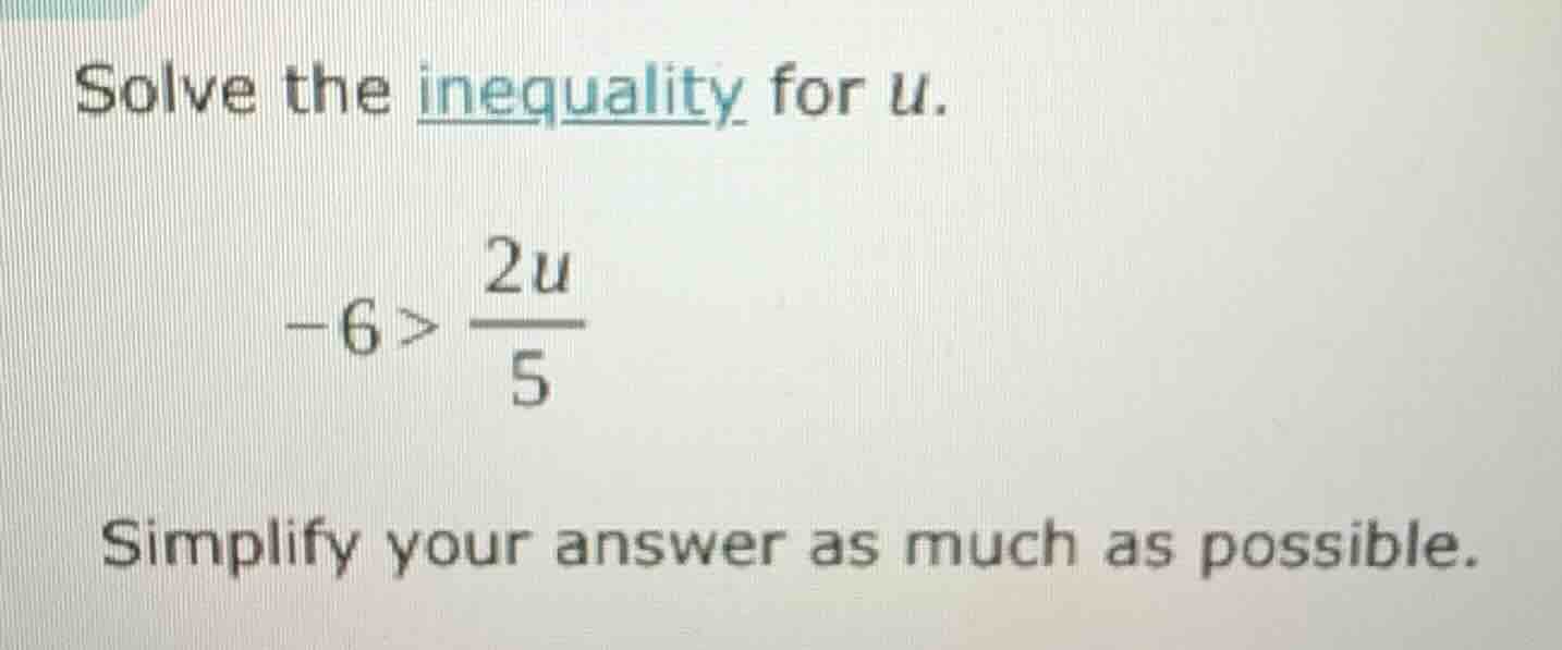 solve the inequality for u. \\( -6 > \\frac{2u}{5} \\) simplify your an…