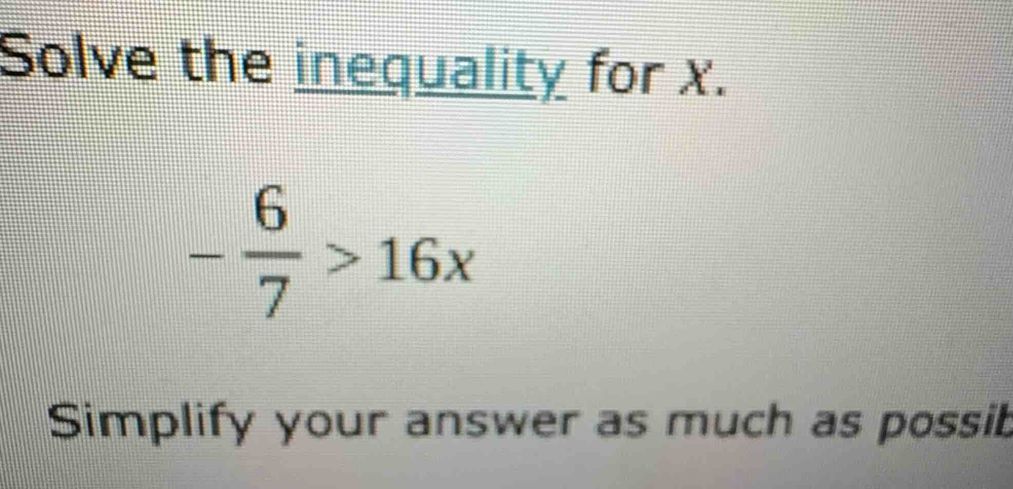 solve the inequality for x. $-\frac{6}{7} > 16x$ simplify your answer a…