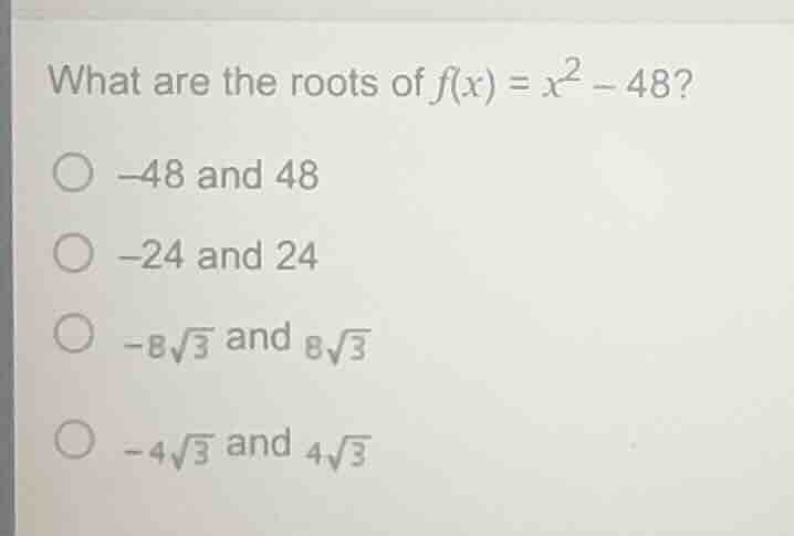 what are the roots of f(x) = x² - 48? ○ -48 and 48 ○ -24 and 24 ○ -8√3 …