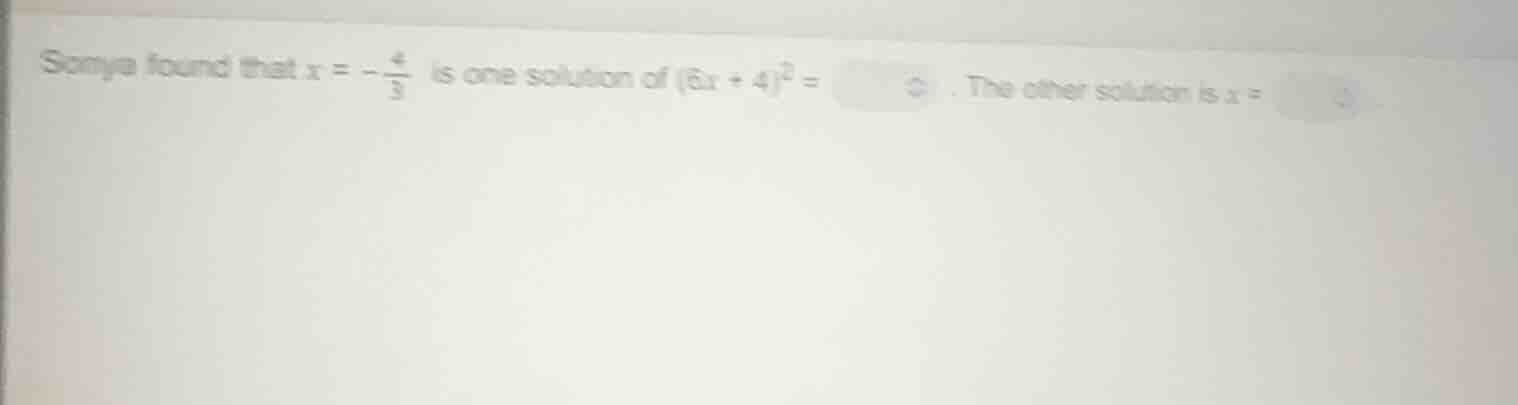 sonya found that $x = -\frac{4}{3}$ is one solution of $(6x + 4)^2 = \\…